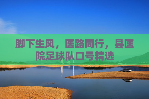 脚下生风，医路同行，县医院足球队口号精选
