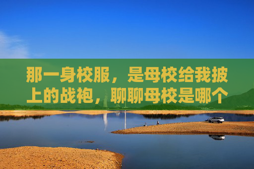那一身校服,是母校给我披上的战袍,聊聊母校是哪个足球队这个梗