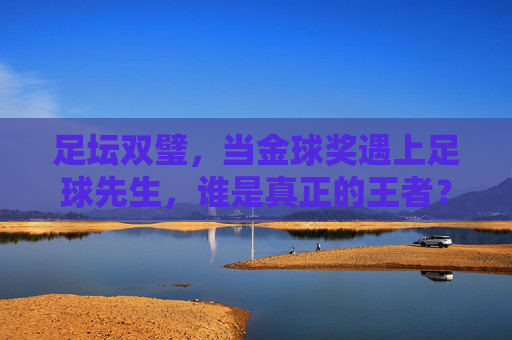 足坛双璧，当金球奖遇上足球先生，谁是真正的王者？