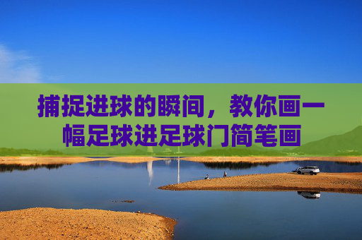 捕捉进球的瞬间，教你画一幅足球进足球门简笔画