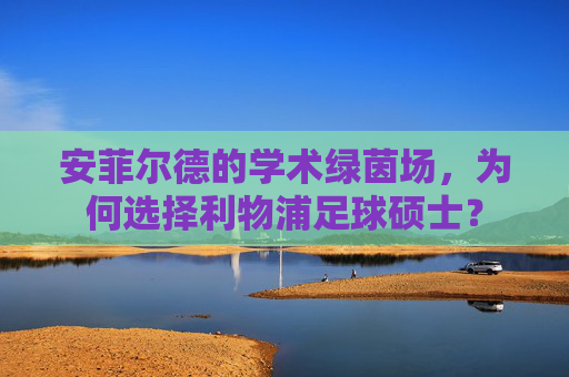 安菲尔德的学术绿茵场,为何选择利物浦足球硕士?