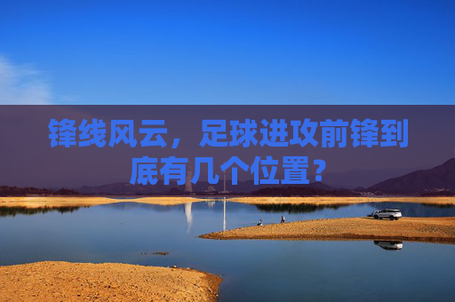 锋线风云,足球进攻前锋到底有几个位置?