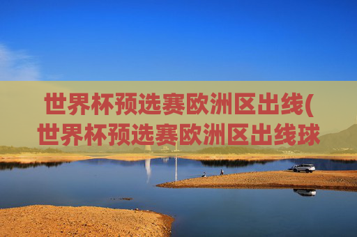 世界杯预选赛欧洲区出线(世界杯预选赛欧洲区出线球队)