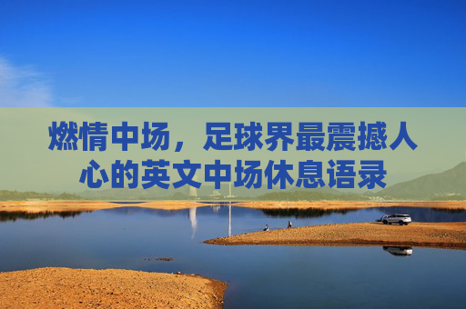 燃情中场，足球界最震撼人心的英文中场休息语录