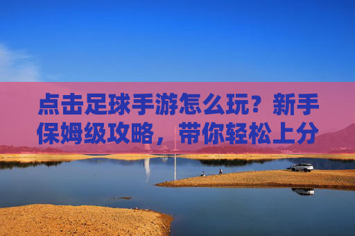 点击足球手游怎么玩?新手保姆级攻略,带你轻松上分!