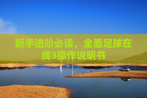 新手进阶必读，全面足球在线3操作说明书