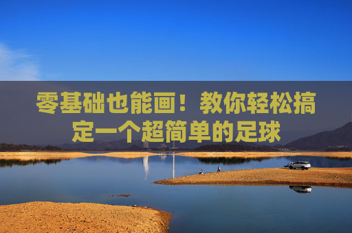 零基础也能画！教你轻松搞定一个超简单的足球