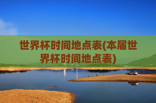 世界杯时间地点表(本届世界杯时间地点表)