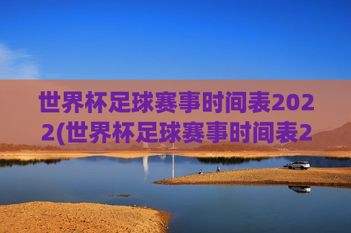 世界杯足球赛事时间表2022(世界杯足球赛事时间表2022年)