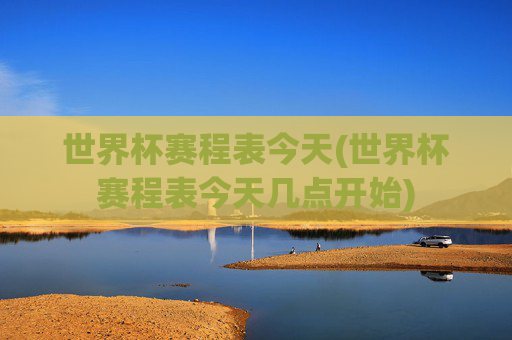 世界杯赛程表今天(世界杯赛程表今天几点开始)