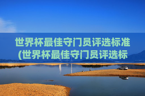 世界杯最佳守门员评选标准(世界杯最佳守门员评选标准是什么)
