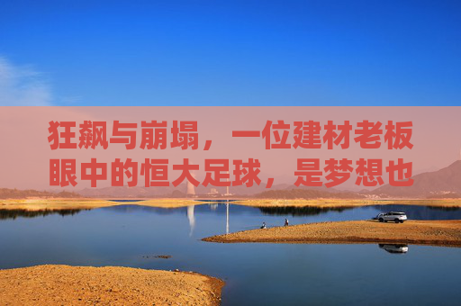 狂飙与崩塌，一位建材老板眼中的恒大足球，是梦想也是泡沫