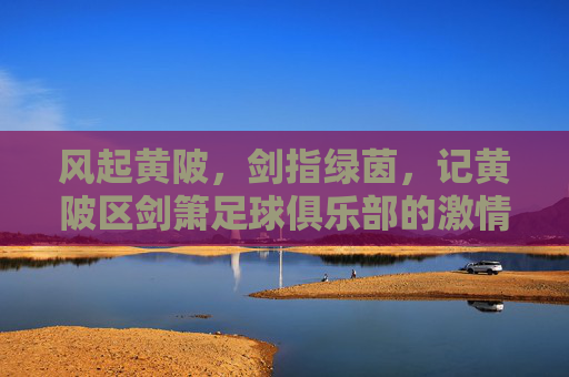 风起黄陂，剑指绿茵，记黄陂区剑箫足球俱乐部的激情岁月