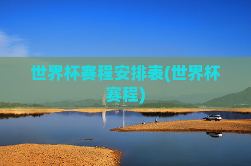世界杯赛程安排表(世界杯赛程)