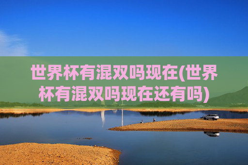 世界杯有混双吗现在(世界杯有混双吗现在还有吗)