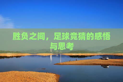 胜负之间，足球竞猜的感悟与思考