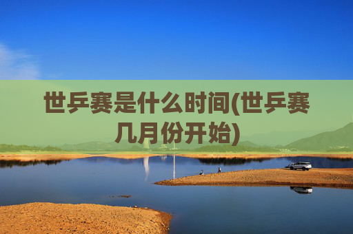 世乒赛是什么时间(世乒赛几月份开始)