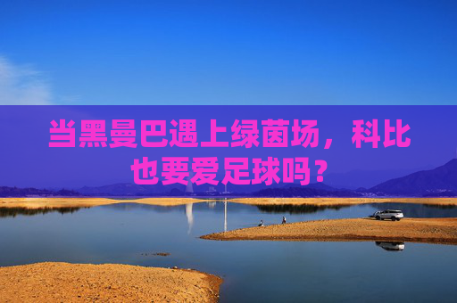 当黑曼巴遇上绿茵场,科比也要爱足球吗?