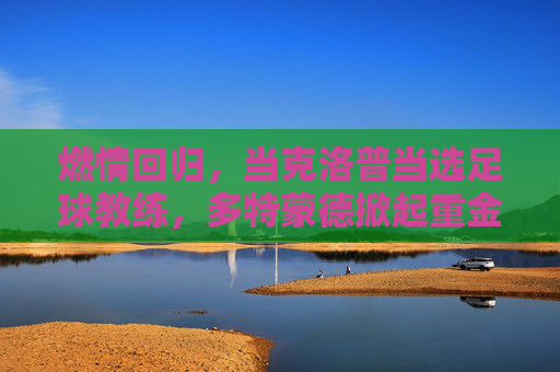燃情回归,当克洛普当选足球教练,多特蒙德掀起重金属风暴