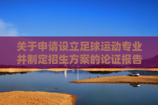 关于申请设立足球运动专业并制定招生方案的论证报告