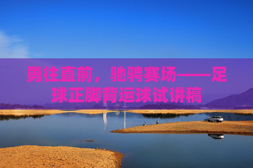 勇往直前,驰骋赛场——足球正脚背运球试讲稿