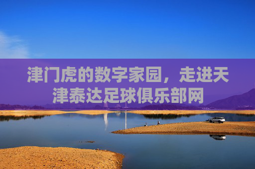 津门虎的数字家园，走进天津泰达足球俱乐部网