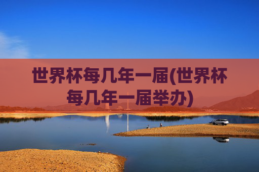 世界杯每几年一届(世界杯每几年一届举办)