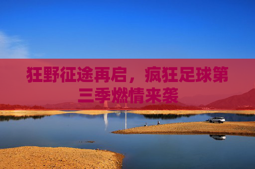 狂野征途再启，疯狂足球第三季燃情来袭