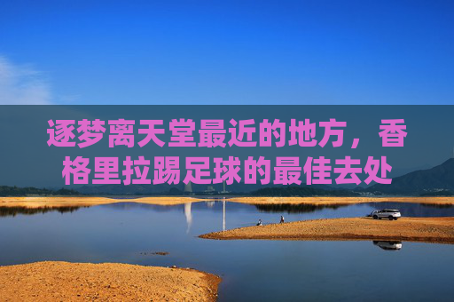 逐梦离天堂最近的地方，香格里拉踢足球的最佳去处