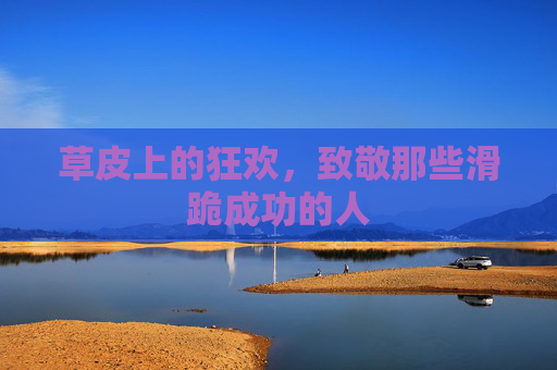 草皮上的狂欢，致敬那些滑跪成功的人