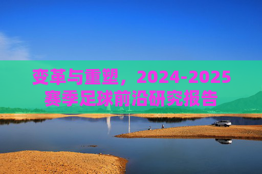 变革与重塑，2024-2025赛季足球前沿研究报告