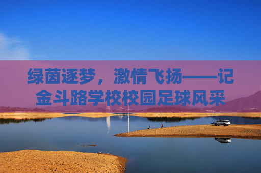 绿茵逐梦，激情飞扬——记金斗路学校校园足球风采