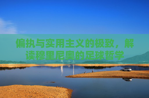 偏执与实用主义的极致，解读穆里尼奥的足球哲学