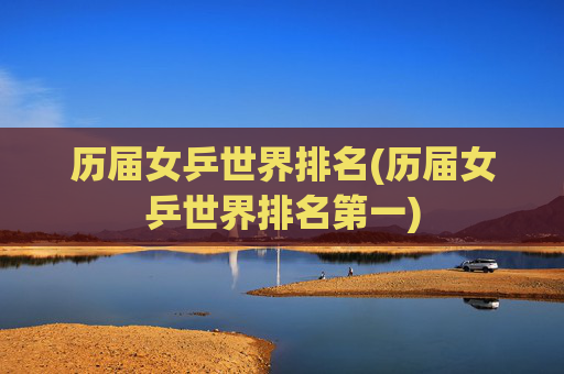 历届女乒世界排名(历届女乒世界排名第一)