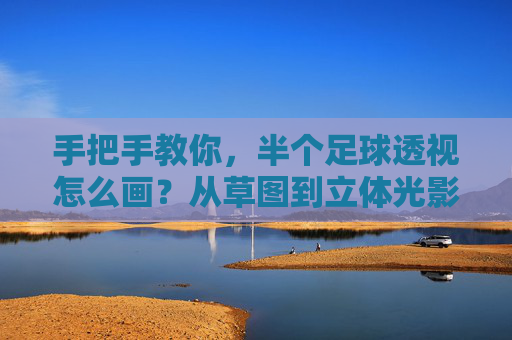 手把手教你，半个足球透视怎么画？从草图到立体光影全解析