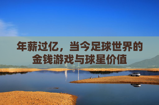 年薪过亿,当今足球世界的金钱游戏与球星价值