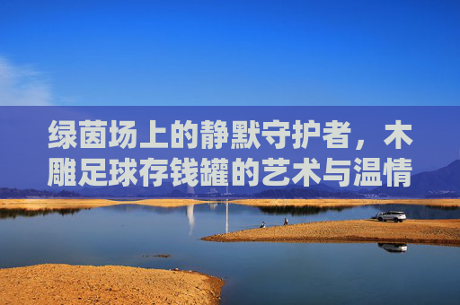 绿茵场上的静默守护者，木雕足球存钱罐的艺术与温情