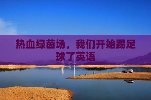 热血绿茵场，我们开始踢足球了英语
