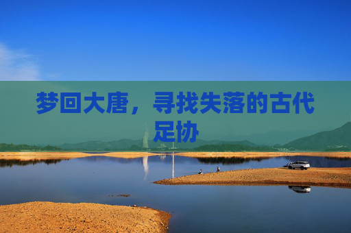 梦回大唐，寻找失落的古代足协