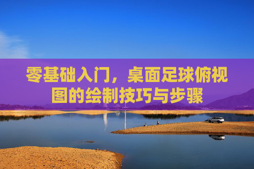 零基础入门,桌面足球俯视图的绘制技巧与步骤