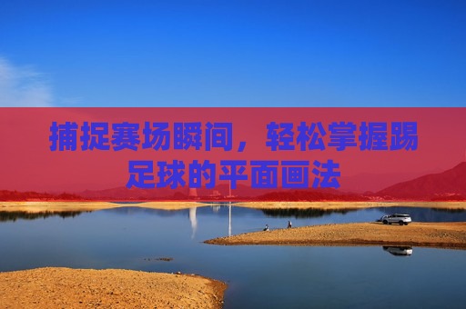 捕捉赛场瞬间,轻松掌握踢足球的平面画法