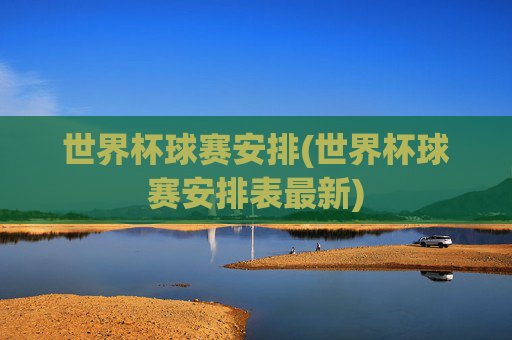 世界杯球赛安排(世界杯球赛安排表最新)