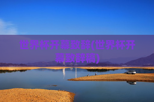 世界杯开幕致辞(世界杯开幕致辞稿)