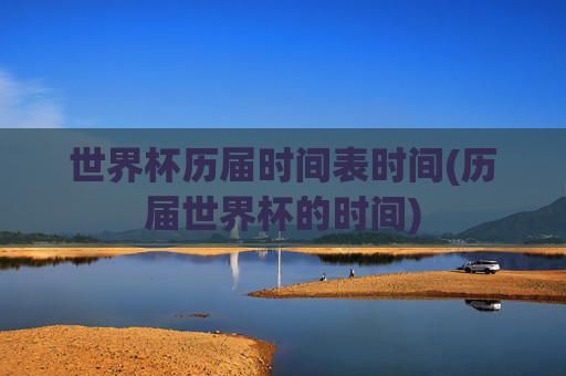 世界杯历届时间表时间(历届世界杯的时间)