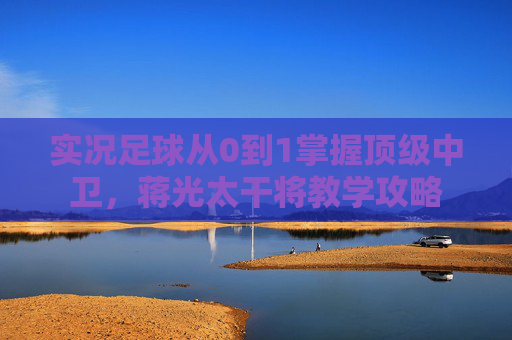 实况足球从0到1掌握顶级中卫，蒋光太干将教学攻略