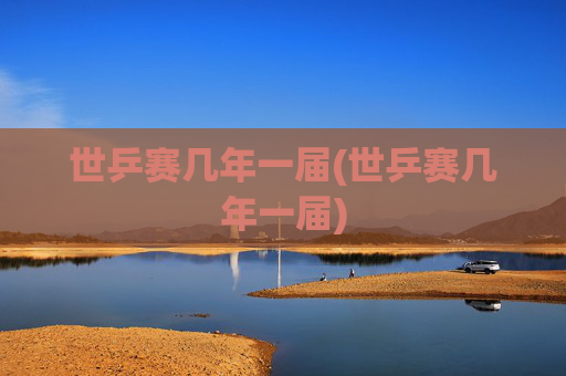 世乒赛几年一届(世乒赛几年一届)