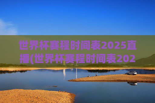 世界杯赛程时间表2025直播(世界杯赛程时间表2025直播视频)