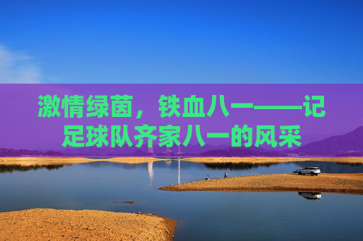 激情绿茵，铁血八一——记足球队齐家八一的风采