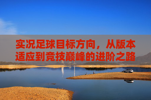 实况足球目标方向，从版本适应到竞技巅峰的进阶之路