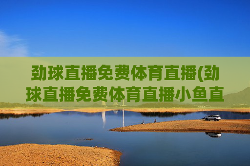劲球直播免费体育直播(劲球直播免费体育直播小鱼直播)(1)
